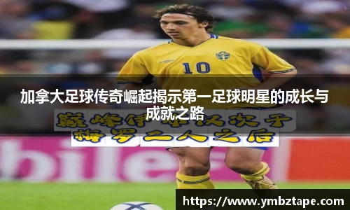 加拿大足球传奇崛起揭示第一足球明星的成长与成就之路