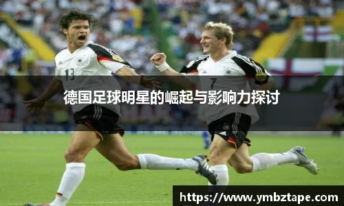 德国足球明星的崛起与影响力探讨