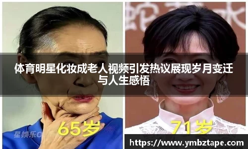 体育明星化妆成老人视频引发热议展现岁月变迁与人生感悟